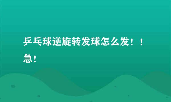 乒乓球逆旋转发球怎么发！！急！