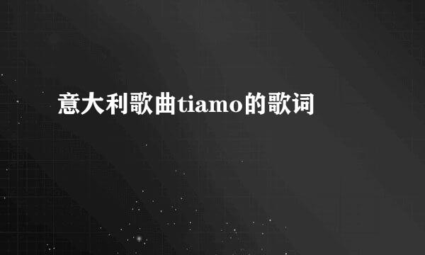 意大利歌曲tiamo的歌词