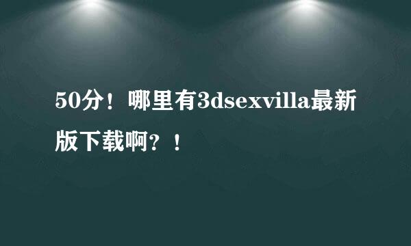 50分！哪里有3dsexvilla最新版下载啊？！