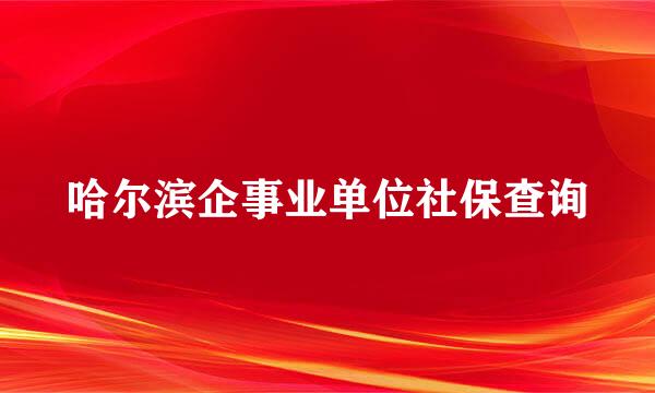 哈尔滨企事业单位社保查询