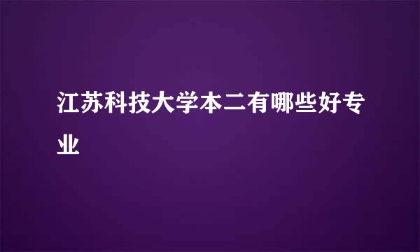 江苏科技大学本二有哪些好专业