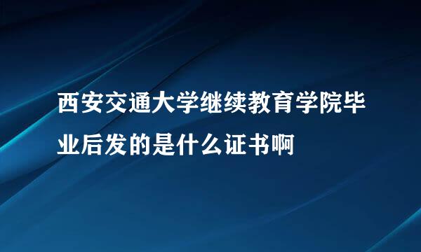 西安交通大学继续教育学院毕业后发的是什么证书啊