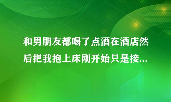 和男朋友都喝了点酒在酒店然后把我抱上床刚开始只是接吻，后来竟然要脱了我裤子想上我，我一下清醒打了他