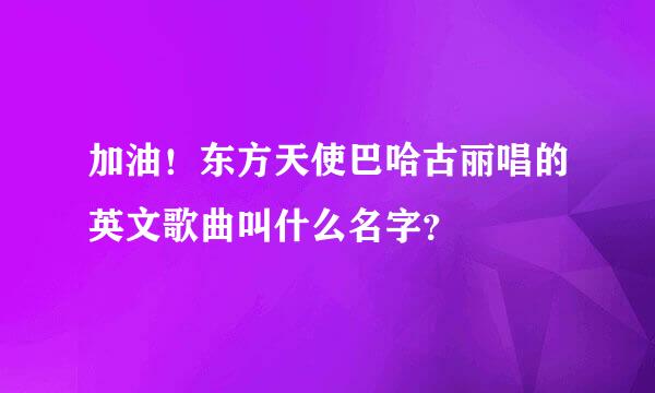 加油！东方天使巴哈古丽唱的英文歌曲叫什么名字？