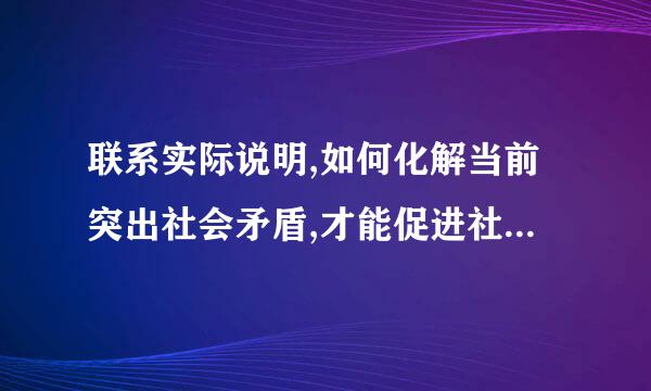 联系实际说明,如何化解当前突出社会矛盾,才能促进社会和谐发展?