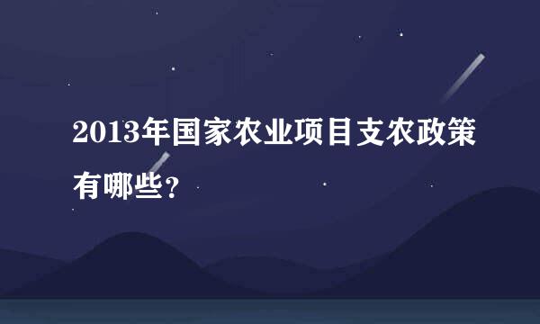 2013年国家农业项目支农政策有哪些？