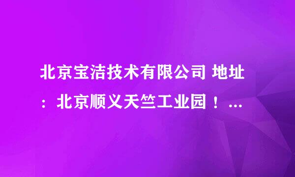 北京宝洁技术有限公司 地址：北京顺义天竺工业园 ！谁知道这地方生产部门的电话？