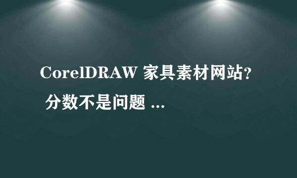 CorelDRAW 家具素材网站？ 分数不是问题 说一声就行