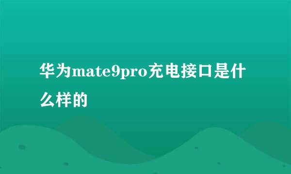 华为mate9pro充电接口是什么样的