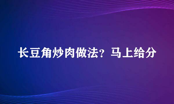 长豆角炒肉做法？马上给分