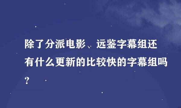 除了分派电影、远鉴字幕组还有什么更新的比较快的字幕组吗？