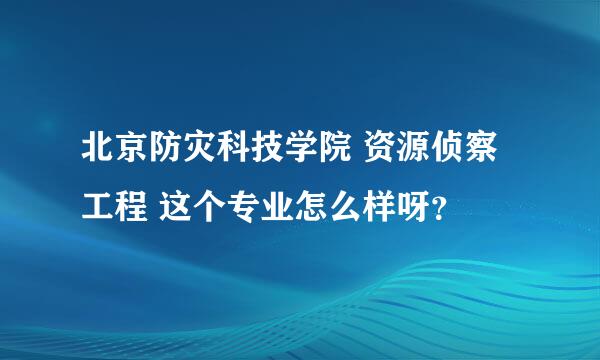 北京防灾科技学院 资源侦察工程 这个专业怎么样呀？