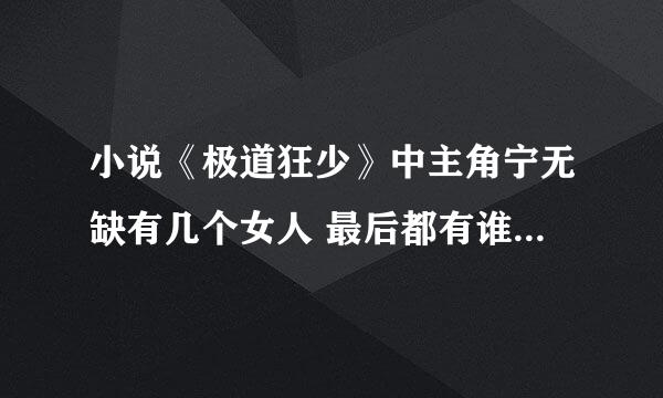 小说《极道狂少》中主角宁无缺有几个女人 最后都有谁和他在一起了