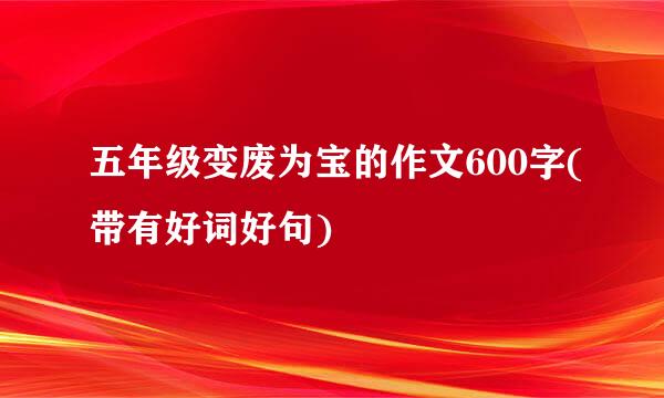 五年级变废为宝的作文600字(带有好词好句)