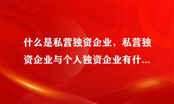 什么是私营独资企业，私营独资企业与个人独资企业有什么区别。