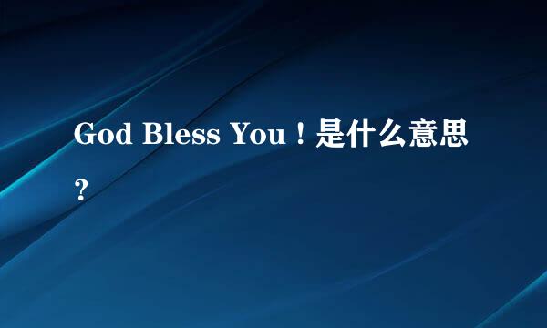 God Bless You ! 是什么意思？