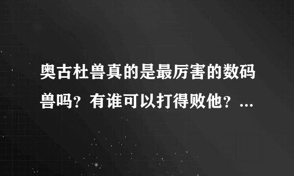 奥古杜兽真的是最厉害的数码兽吗？有谁可以打得败他？请求你！