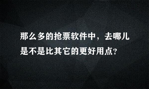 那么多的抢票软件中，去哪儿是不是比其它的更好用点？