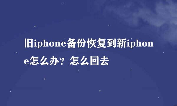 旧iphone备份恢复到新iphone怎么办？怎么回去