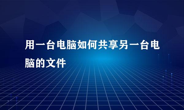 用一台电脑如何共享另一台电脑的文件