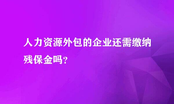 人力资源外包的企业还需缴纳残保金吗？