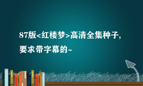 87版<红楼梦>高清全集种子,要求带字幕的~