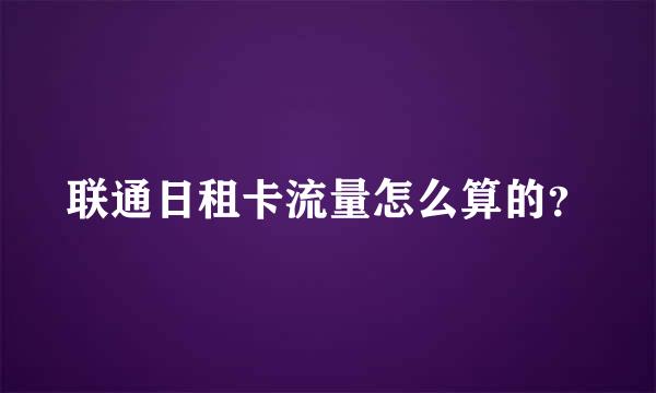 联通日租卡流量怎么算的？