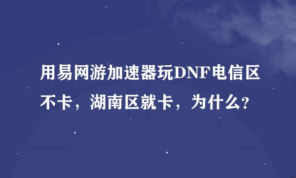 用易网游加速器玩DNF电信区不卡，湖南区就卡，为什么？