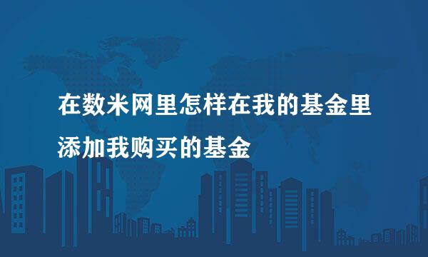 在数米网里怎样在我的基金里添加我购买的基金