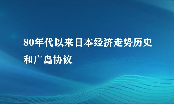 80年代以来日本经济走势历史和广岛协议