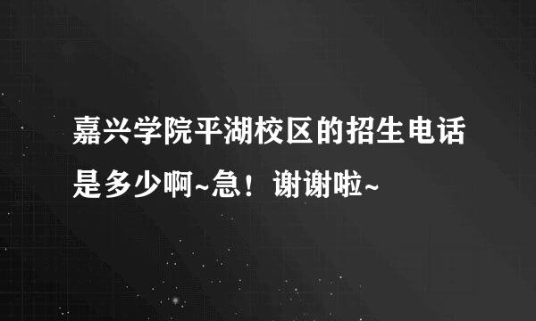 嘉兴学院平湖校区的招生电话是多少啊~急！谢谢啦~