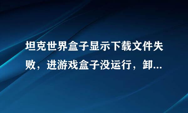 坦克世界盒子显示下载文件失败，进游戏盒子没运行，卸了重装也一样