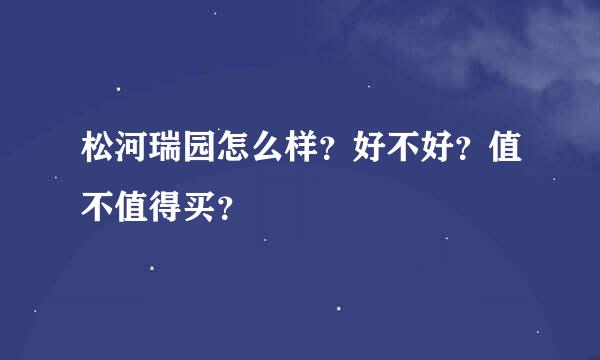 松河瑞园怎么样？好不好？值不值得买？