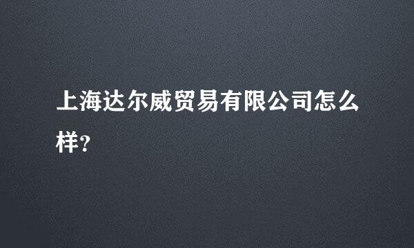 上海达尔威贸易有限公司怎么样？