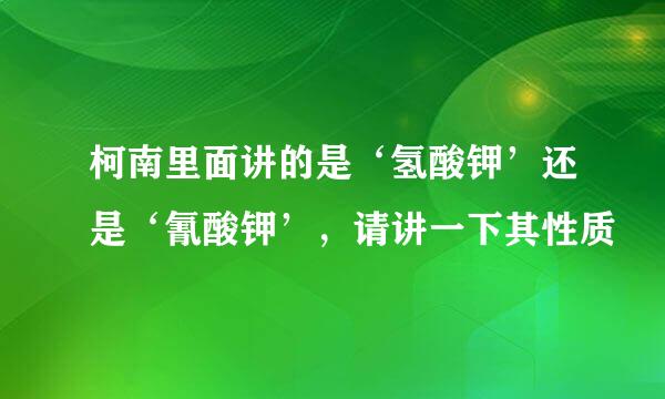 柯南里面讲的是‘氢酸钾’还是‘氰酸钾’，请讲一下其性质