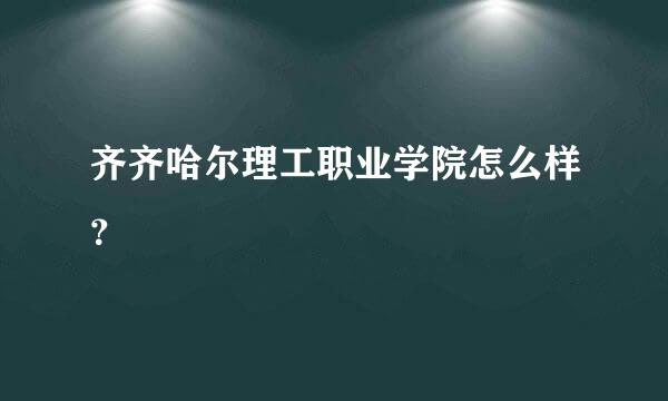 齐齐哈尔理工职业学院怎么样？