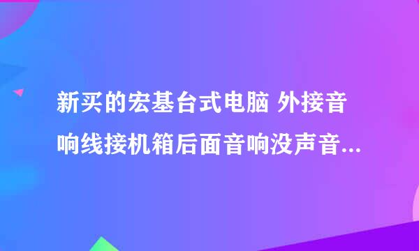 新买的宏基台式电脑 外接音响线接机箱后面音响没声音 接机箱面板插口就有声音是什么情况?如何处理？