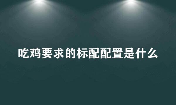 吃鸡要求的标配配置是什么