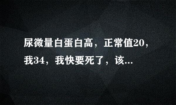 尿微量白蛋白高，正常值20，我34，我快要死了，该怎么办？