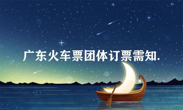 广东火车票团体订票需知.