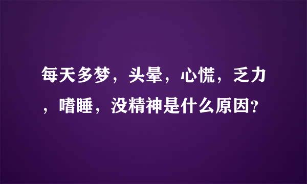 每天多梦，头晕，心慌，乏力，嗜睡，没精神是什么原因？