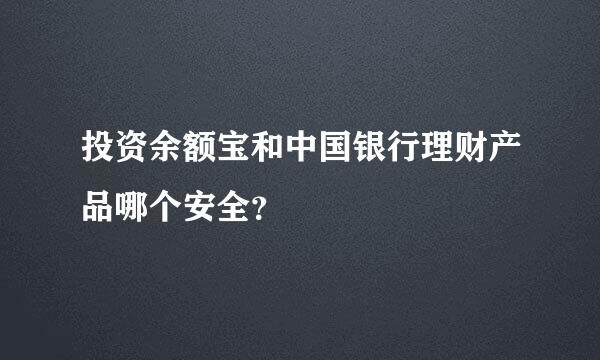 投资余额宝和中国银行理财产品哪个安全？