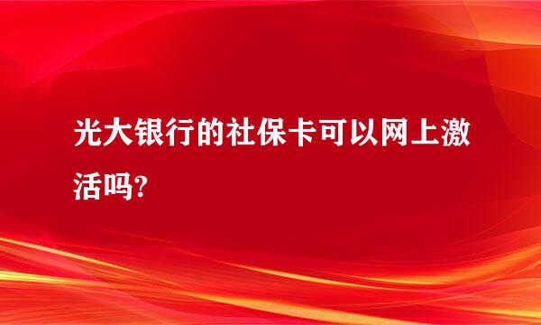 光大银行的社保卡可以网上激活吗?