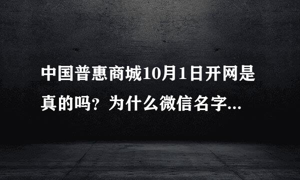 中国普惠商城10月1日开网是真的吗？为什么微信名字要改真实得还要用证件照做头像，群主只有说是要扫脸