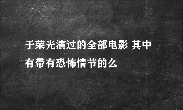 于荣光演过的全部电影 其中有带有恐怖情节的么