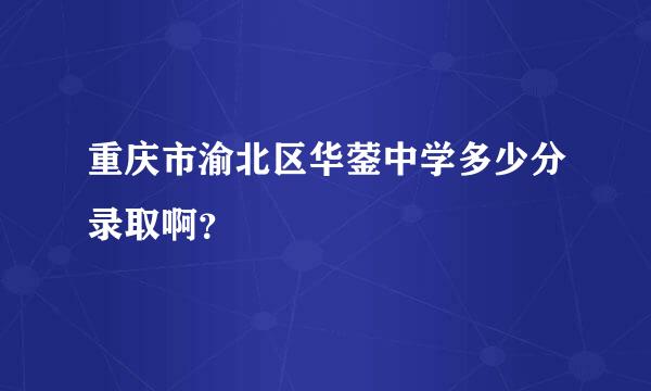 重庆市渝北区华蓥中学多少分录取啊？