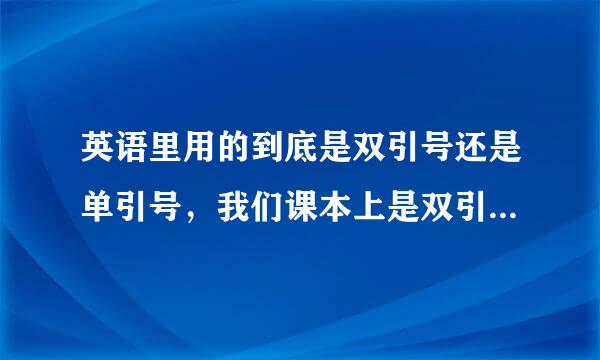 英语里用的到底是双引号还是单引号，我们课本上是双引号，新概念上是单引号。求解释