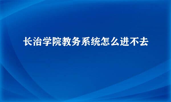 长治学院教务系统怎么进不去