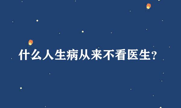 什么人生病从来不看医生？