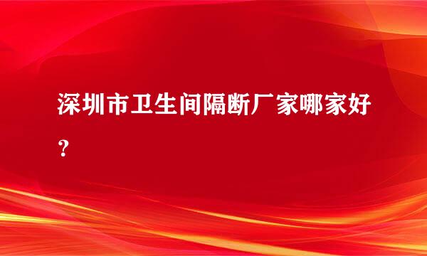 深圳市卫生间隔断厂家哪家好？